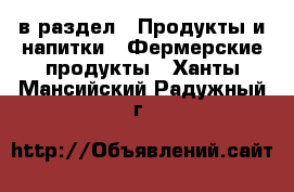  в раздел : Продукты и напитки » Фермерские продукты . Ханты-Мансийский,Радужный г.